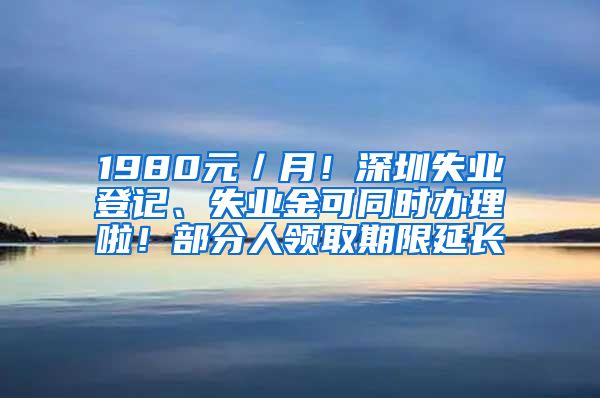 1980元／月！深圳失业登记、失业金可同时办理啦！部分人领取期限延长