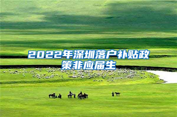 2022年深圳落户补贴政策非应届生
