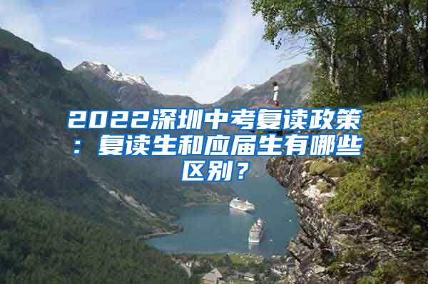 2022深圳中考复读政策：复读生和应届生有哪些区别？