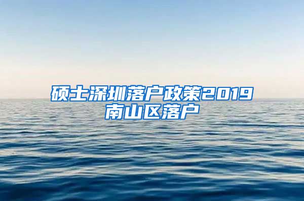 硕士深圳落户政策2019南山区落户