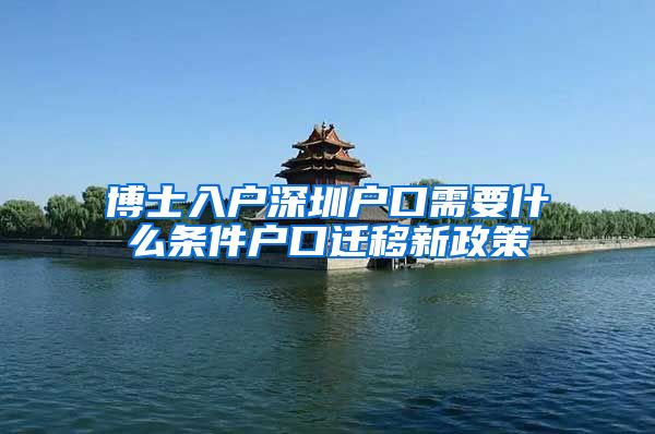 博士入户深圳户口需要什么条件户口迁移新政策