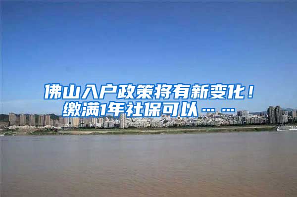 佛山入户政策将有新变化！缴满1年社保可以……