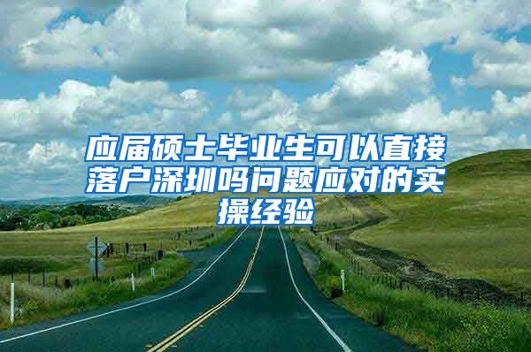 应届硕士毕业生可以直接落户深圳吗问题应对的实操经验