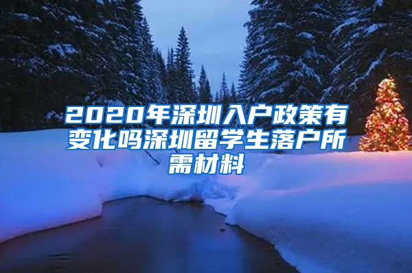 2020年深圳入户政策有变化吗深圳留学生落户所需材料