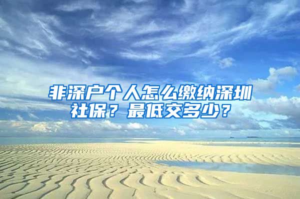 非深户个人怎么缴纳深圳社保？最低交多少？