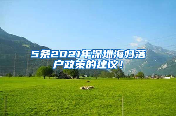 5条2021年深圳海归落户政策的建议！