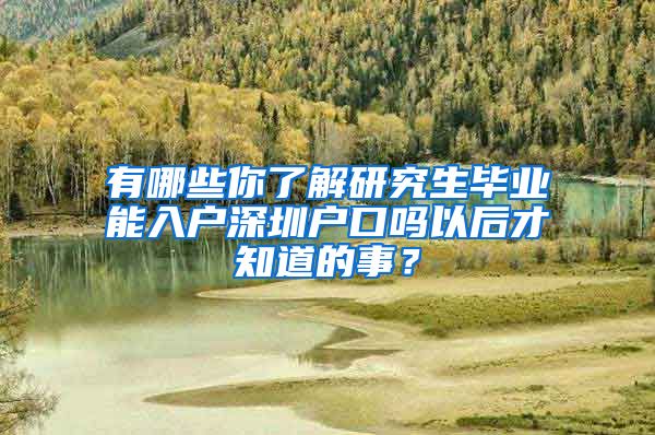 有哪些你了解研究生毕业能入户深圳户口吗以后才知道的事？