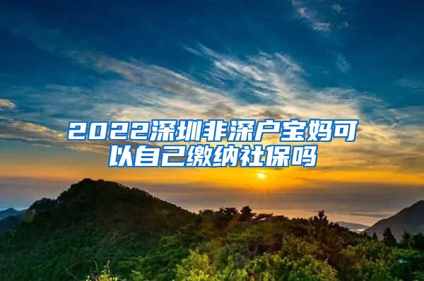 2022深圳非深户宝妈可以自己缴纳社保吗