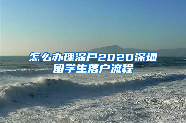 怎么办理深户2020深圳留学生落户流程