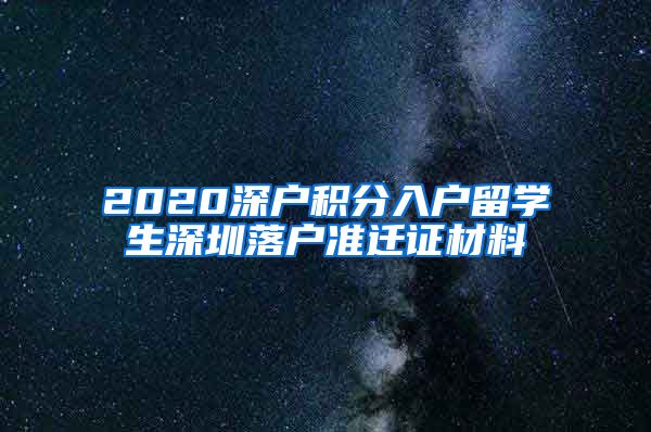 2020深户积分入户留学生深圳落户准迁证材料