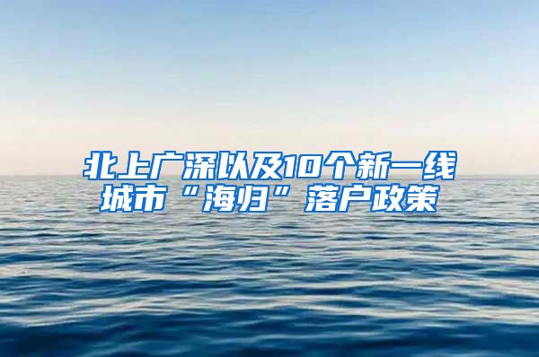 北上广深以及10个新一线城市“海归”落户政策