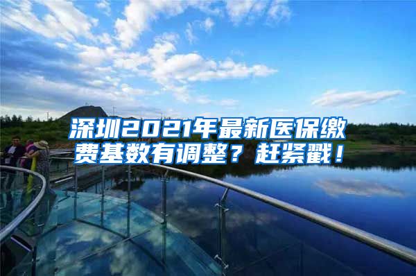 深圳2021年最新医保缴费基数有调整？赶紧戳！