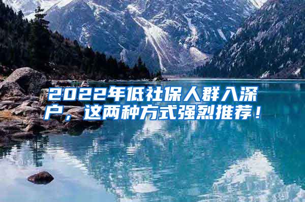 2022年低社保人群入深户，这两种方式强烈推荐！