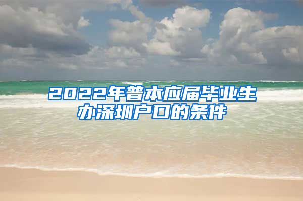 2022年普本应届毕业生办深圳户口的条件