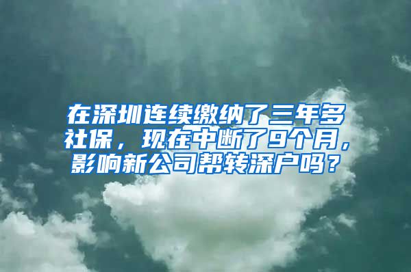 在深圳连续缴纳了三年多社保，现在中断了9个月，影响新公司帮转深户吗？