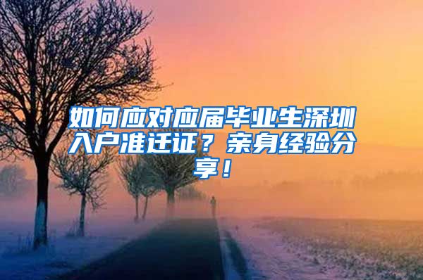 如何应对应届毕业生深圳入户准迁证？亲身经验分享！