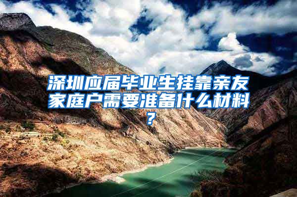 深圳应届毕业生挂靠亲友家庭户需要准备什么材料？