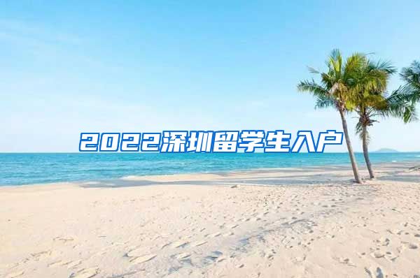 2022深圳留学生入户