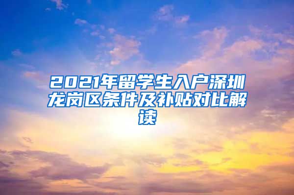 2021年留学生入户深圳龙岗区条件及补贴对比解读