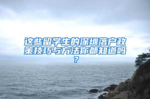 这些留学生的深圳落户政策技巧与方法你都知道吗？