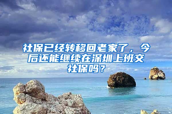 社保已经转移回老家了，今后还能继续在深圳上班交社保吗？