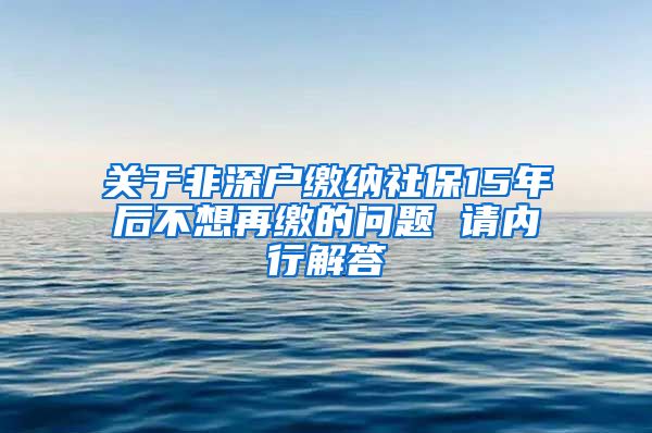 关于非深户缴纳社保15年后不想再缴的问题 请内行解答