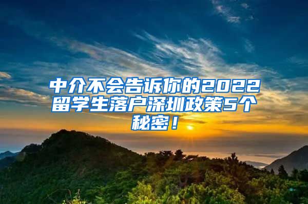 中介不会告诉你的2022留学生落户深圳政策5个秘密！