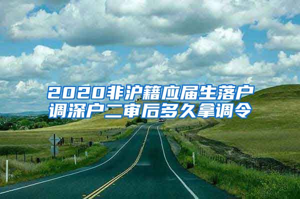 2020非沪籍应届生落户调深户二审后多久拿调令