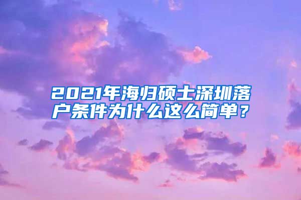 2021年海归硕士深圳落户条件为什么这么简单？