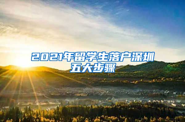 2021年留学生落户深圳五大步骤