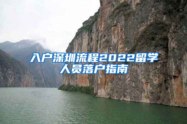 入户深圳流程2022留学人员落户指南