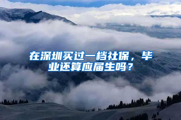 在深圳买过一档社保，毕业还算应届生吗？