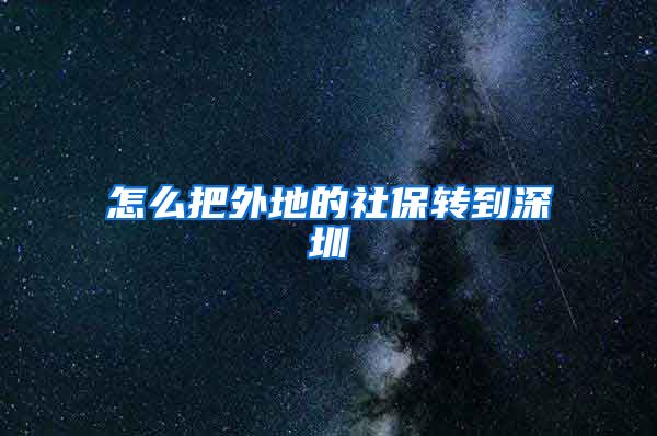 怎么把外地的社保转到深圳