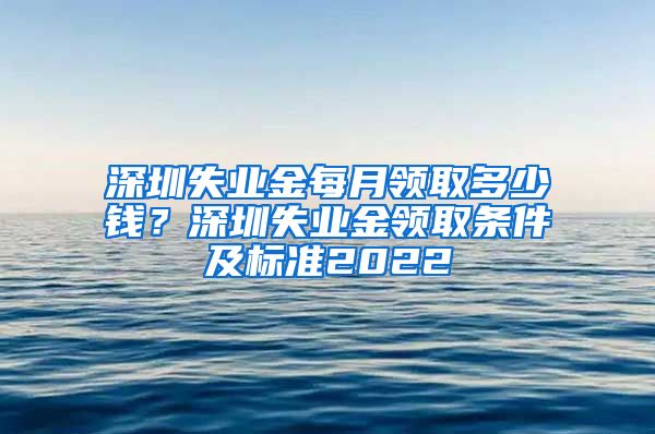 深圳失业金每月领取多少钱？深圳失业金领取条件及标准2022