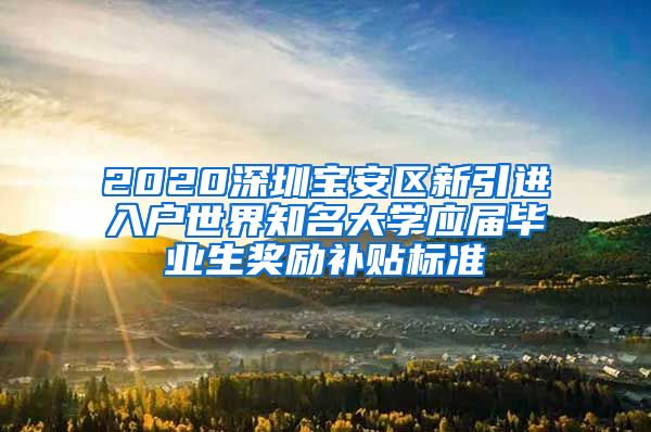 2020深圳宝安区新引进入户世界知名大学应届毕业生奖励补贴标准