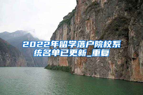 2022年留学落户院校系统名单已更新_重复