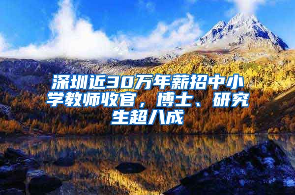 深圳近30万年薪招中小学教师收官，博士、研究生超八成