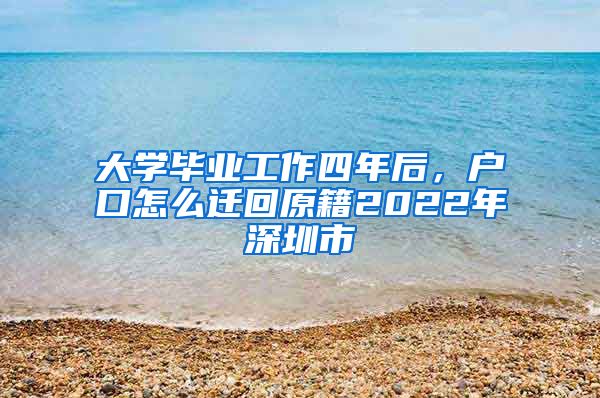 大学毕业工作四年后，户口怎么迁回原籍2022年深圳市