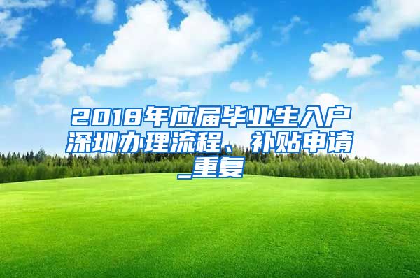 2018年应届毕业生入户深圳办理流程、补贴申请_重复