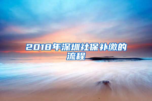 2018年深圳社保补缴的流程