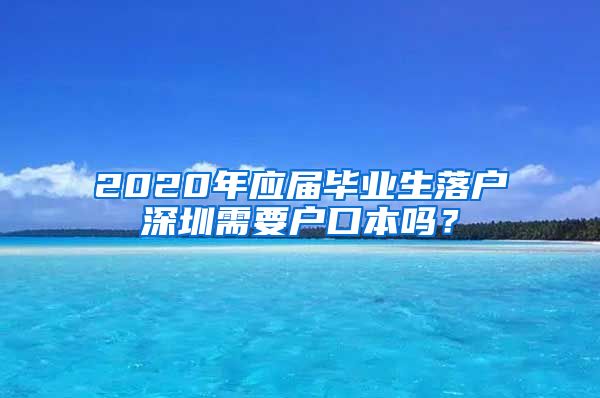 2020年应届毕业生落户深圳需要户口本吗？