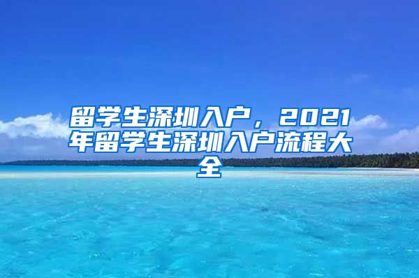 留学生深圳入户，2021年留学生深圳入户流程大全