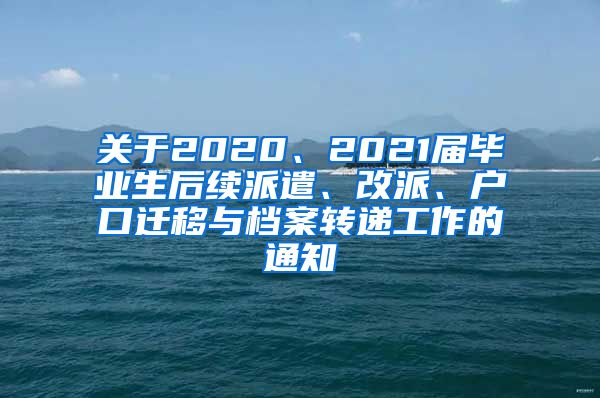 关于2020、2021届毕业生后续派遣、改派、户口迁移与档案转递工作的通知