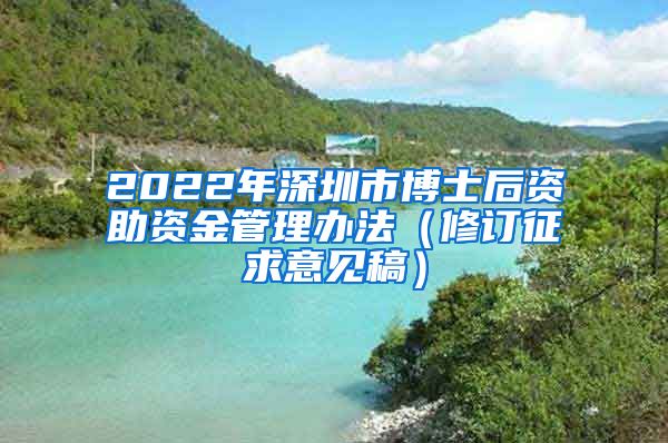 2022年深圳市博士后资助资金管理办法（修订征求意见稿）