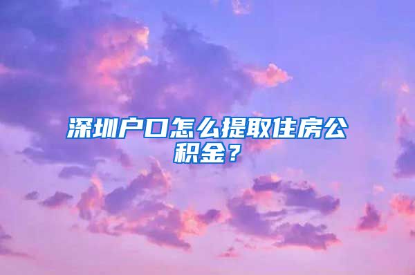 深圳户口怎么提取住房公积金？