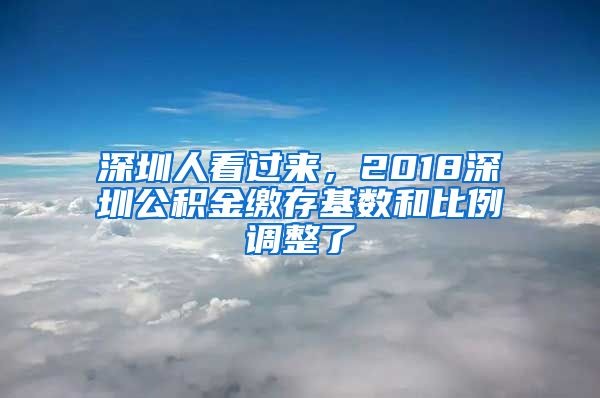 深圳人看过来，2018深圳公积金缴存基数和比例调整了