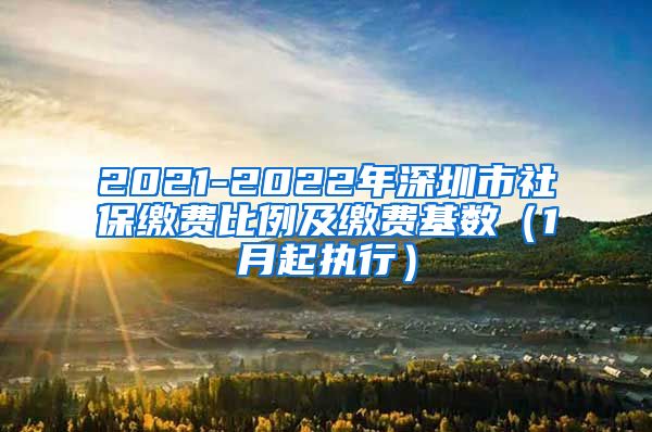 2021-2022年深圳市社保缴费比例及缴费基数（1月起执行）