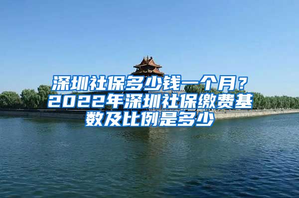 深圳社保多少钱一个月？2022年深圳社保缴费基数及比例是多少