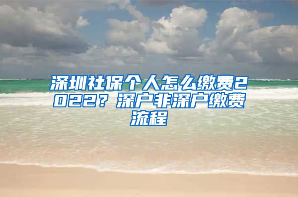 深圳社保个人怎么缴费2022？深户非深户缴费流程