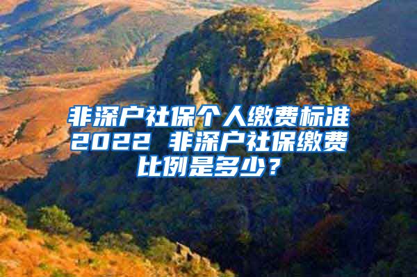 非深户社保个人缴费标准2022 非深户社保缴费比例是多少？